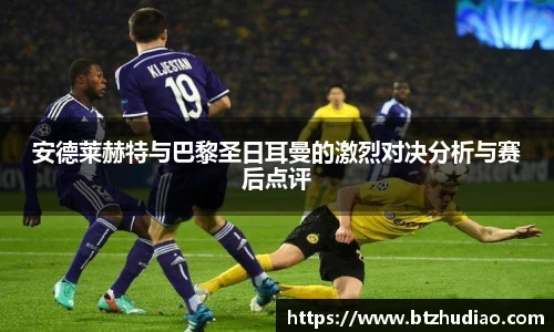 安德莱赫特与巴黎圣日耳曼的激烈对决分析与赛后点评