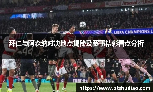 拜仁与阿森纳对决地点揭秘及赛事精彩看点分析